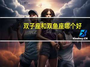 双子座和双鱼座哪个好