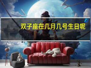 双子座在几月几号生日呢
