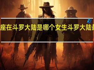 双子座在斗罗大陆是哪个女生 斗罗大陆最美的女神
