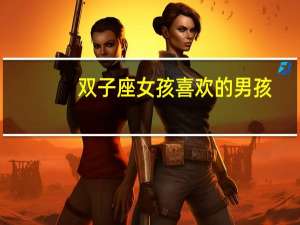 双子座女孩喜欢的男孩