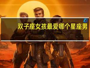 双子座女孩最爱哪个星座男