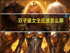 双子座女生应该怎么聊