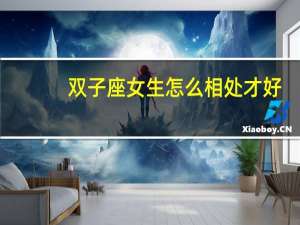 双子座女生怎么相处才好