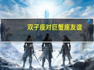 双子座对巨蟹座友谊
