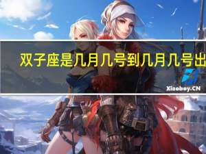 双子座是几月几号到几月几号出生（双子座是几月几号到几月几号）