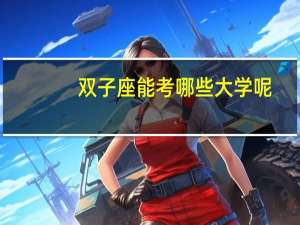 双子座能考哪些大学呢