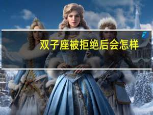 双子座被拒绝后会怎样