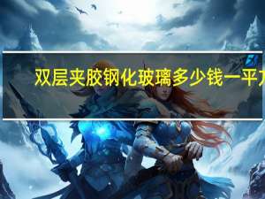 双层夹胶钢化玻璃多少钱一平方