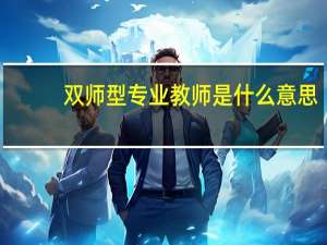 双师型专业教师是什么意思