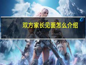 双方家长见面怎么介绍