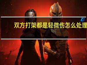双方打架都是轻微伤怎么处理