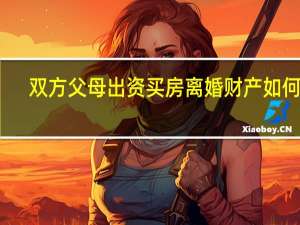 双方父母出资买房离婚财产如何分