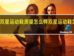 双星运动鞋质量怎么样 双星运动鞋怎么样