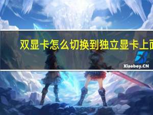 双显卡怎么切换到独立显卡上面（双显卡怎么切换到独立显卡）