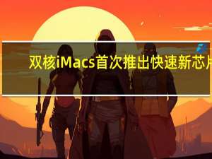 双核iMacs首次推出快速新芯片