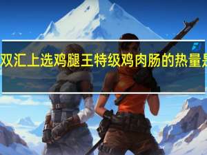 双汇 上选鸡腿王特级鸡肉肠的热量是多少