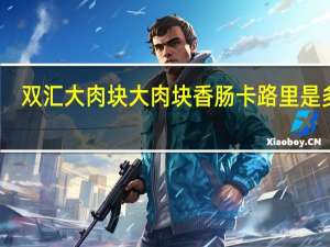 双汇大肉块 大肉块香肠卡路里是多少