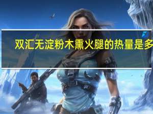 双汇 无淀粉木熏火腿的热量是多少