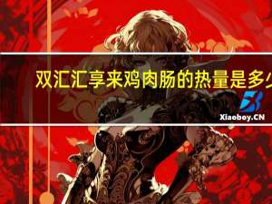 双汇 汇享来鸡肉肠的热量是多少