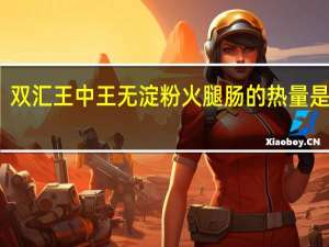 双汇 王中王无淀粉火腿肠的热量是多少