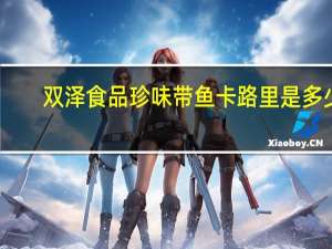 双泽食品 珍味带鱼卡路里是多少