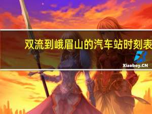 双流到峨眉山的汽车站时刻表