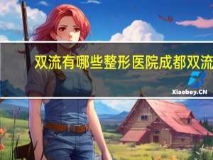 双流有哪些整形医院 成都双流机场附近有哪些医院