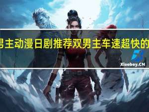 双男主动漫日剧推荐 双男主车速超快的日剧动漫