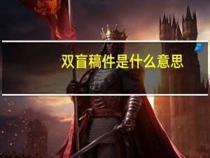 双盲稿件是什么意思（双盲评审是什么意思）