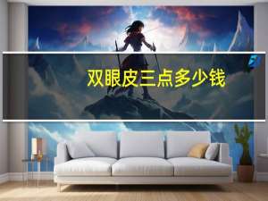 双眼皮三点多少钱(双眼皮加开眼角要多少钱)