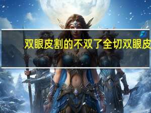 双眼皮割的不双了 全切双眼皮不双了怎么回事