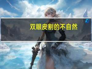 双眼皮割的不自然，双眼皮术后不自然该怎么办