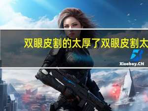 双眼皮割的太厚了 双眼皮割太厚了怎么办