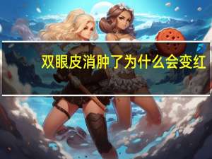 双眼皮消肿了为什么会变红(为什么有时双眼皮会变成单眼皮)