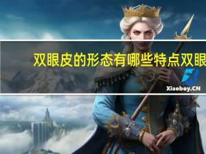 双眼皮的形态有哪些特点 双眼皮特性