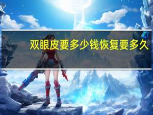 双眼皮要多少钱恢复要多久？割双眼皮要多久恢复