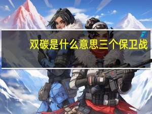 双碳是什么意思三个保卫战（双碳是什么意思）