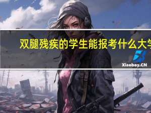 双腿残疾的学生能报考什么大学