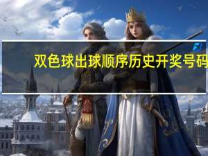 双色球出球顺序历史开奖号码（双色球出号顺序）