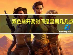 双色球开奖时间是星期几几点（双色球开奖时间是星期几）