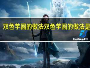 双色芋圆的做法 双色芋圆的做法是什么