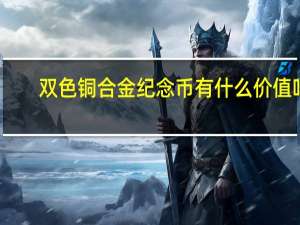 双色铜合金纪念币有什么价值吗？