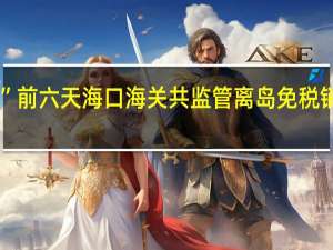 双节”前六天海口海关共监管离岛免税销售金额10.1亿元