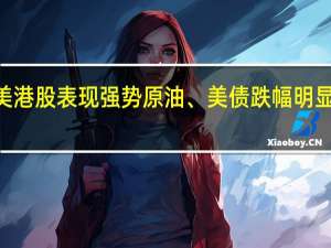 双节期间美港股表现强势 原油、美债跌幅明显 对A股影响如何？券商：触底回升信号显现