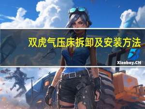 双虎气压床拆卸及安装方法（有谁能告诉我双虎床质量怎么样）