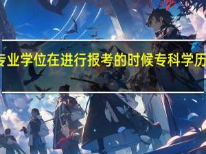 双证专业学位在进行报考的时候专科学历可以满足吗