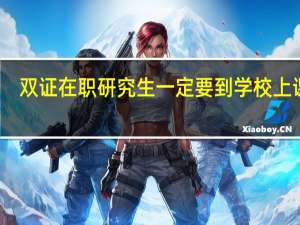双证在职研究生一定要到学校上课吗