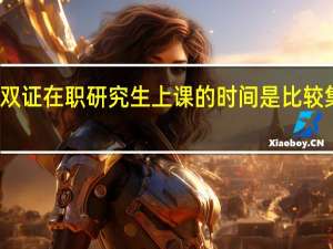 双证在职研究生上课的时间是比较集中吗