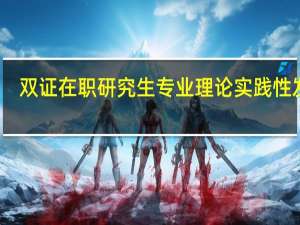 双证在职研究生专业理论实践性发展