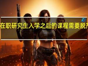双证在职研究生入学之后的课程需要脱产去学习吗